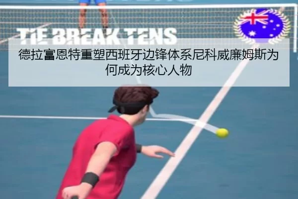 德拉富恩特重塑西班牙边锋体系尼科威廉姆斯为何成为核心人物