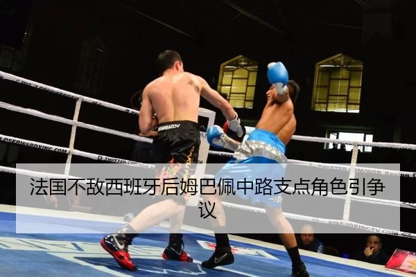 法国不敌西班牙后姆巴佩中路支点角色引争议