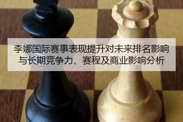 李娜国际赛事表现提升对未来排名影响与长期竞争力、赛程及商业影响分析
