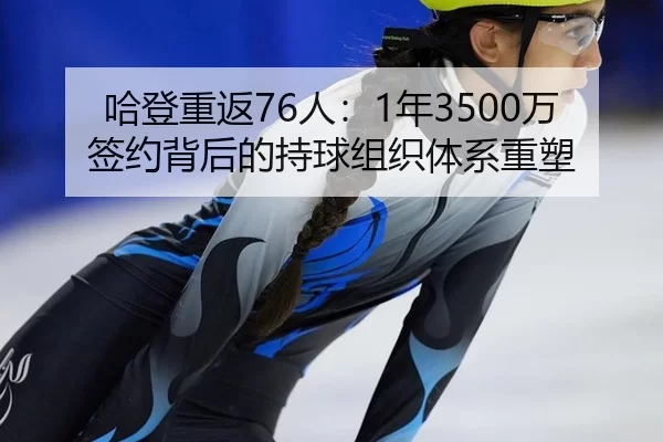 哈登重返76人：1年3500万签约背后的持球组织体系重塑
